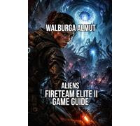 Aliens: Fireteam Elite II Game Guide: Master Every Biome on Storr's Boon and a Complete Mission by Mission Campaign