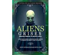 Aliens Grises - Granjeros Cósmicos En Nuestro Planeta: ¿Quiénes Son Las Entidades Alienígenas Que Cultivan Y Manipulan A La Humanidad Para Dominar El Ajedrez Del Universo?: 1 (Operación Arconte)