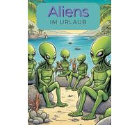 Aliens im Urlaub - Das außergewöhnliche und witzige Malbuch für junge Künstler und Kinder ab 8 Jahren mit 76 lustigen Bildern. Intergalaktischer Ferienspaß - Aliens auf Reisen.