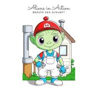 Aliens in Action - Berufe der Zukunft. Das intergalaktische Malbuch der fleißigen Aliens - Ausmalspaß für Kinder ab 6 Jahren und Erwachsene. Aliens am Arbeitsplatz.