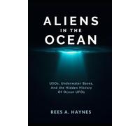 Aliens In The Ocean: A History Beneath the Waves - USOs, Underwater Bases, and the Hidden History of Ocean UFOs