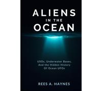 Aliens In The Ocean: A History Beneath the Waves - USOs, Underwater Bases, and the Hidden History of Ocean UFOs (Unidentified Anomalous Phenomena Series)