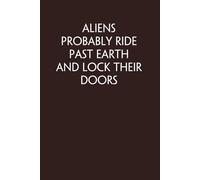 Aliens Probably Ride Past Earth And Lock Their Doors: Notebook with Funny Quote On Cover for Friends, Teammates, Office, Boss, Employees, Staff (size 6x9 in,100 Pages)