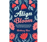 Align and Bloom: How to Dig into the Soil of Your Soul, Clear the Blockages for Growth, and Bloom into Your Authentic Self : How to Dig into the Soil of Your Soul, Clear Your Blockages