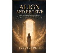 ALIGN AND RECEIVE: The Inner Alignment Method for Releasing Resistance, Rewiring Self-Concept, and Receiving More Without Forcing