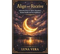 ALIGN AND RECEIVE: Unlock the Power to Attract Abundance, Radiant Health, and True Fulfillment