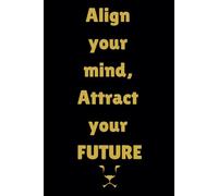 Align Your Mind, Attract Your Future: A Manifestation Journal for Positive Thinking, Gratitude, and Success: Transform Your Thoughts, Set Powerful Intentions, and Manifest Your Dream Life.