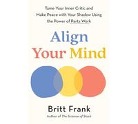 Align Your Mind: Tame Your Inner Critic and Make Peace with Your Shadow Using the Power of Parts Work