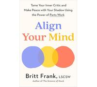Align Your Mind: Tame Your Inner Critic and Make Peace with Your Shadow Using the Power of Parts Work