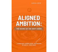 Aligned Ambition: The Secret of the Shift Codes: A Conscious Leaders Guide to Greater Success No Hustle. More Magic.