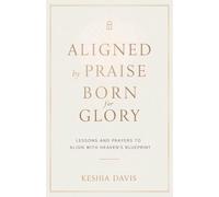 Aligned by Praise & Born for Glory: Lessons and Prayers to Align with Heaven's Blueprint