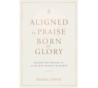 Aligned by Praise & Born for Glory: Lessons and Prayers to Align with Heaven's Blueprint