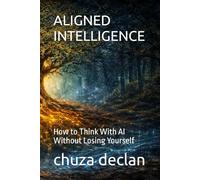 ALIGNED INTELLIGENCE: How to Think With AI Without Losing Yourself (The Conscious Alignment Collection)