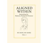 Aligned Within.: Journaling for Balance, Posture & Presence, My Body, My Home · Vol. 4.