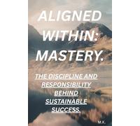 Aligned Within: Mastery: The Discipline and Responsibility Behind Sustainable Success