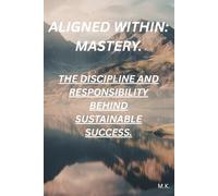 Aligned Within: Mastery: The Discipline and Responsibility Behind Sustainable Success