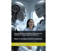 Aligning Robotic Strategies in the Humanoid Workforce - For Managers and Directors: Book 2: Humanoid Robot Leadership