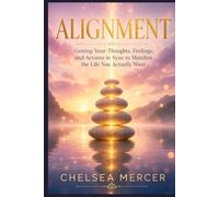 Alignment: Getting Your Thoughts, Feelings, and Actions in Sync to Manifest the Life You Actually Want