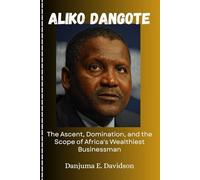 Aliko Dangote: The Ascent, Domination, and the Scope of Africa's Wealthiest Businessman