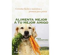 Alimenta mejor a tu mejor amigo: Comidas fáciles y nutritivas y premios para perros (SIN COLECCION)
