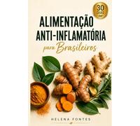 Alimentação Anti-Inflamatória para Brasileiros: O plano de 30 dias com comida de verdade para reduzir dores, inchaço e cansaço - com ingredientes que você encontra no mercado