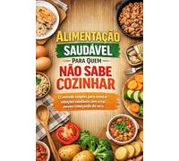 Alimentação Saudável Para Quem Não Sabe Cozinhar: O método simples para montar refeições saudáveis sem errar, mesmo começando do zero