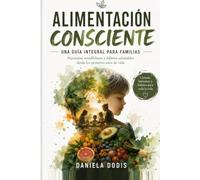 Alimentación Consciente: Una guía integral para familias: nutrición, mindfulness y hábitos saludables desde los primeros años de vida