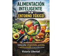 Alimentación Inteligente en un Entorno Tóxico: Cómo evitar ultraprocesados, pesticidas y químicos invisibles sin caer en dietas extremas