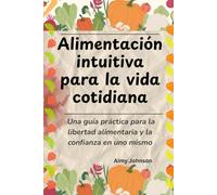 Alimentación intuitiva para la vida cotidiana: Una guía práctica para la libertad alimentaria y la confianza en uno mismo