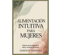 ALIMENTACIÓN INTUITIVA PARA MUJERES: Libérate de las reglas de la dieta y confía en tu cuerpo
