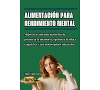 Alimentación para rendimiento mental: Mejora la concentración diaria, potencia la memoria, optimiza la dieta cognitiva y usa nootrópicos naturales