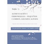 Alimentación y fibromialgia: pequeños cambios, grandes alivios: Comprender, elegir y disfrutar alimentos que alivian el cuerpo y la mente.