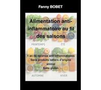 Alimentation anti-inflammatoire au fil des saisons: 1 an de recettes anti inflammatoires sans produits laitiers d’origine animale et sans gluten