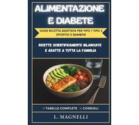 ALIMENTAZIONE E DIABETE: Oltre 70 Ricette Illustrate per Diabete Tipo 1 e Tipo 2 - Con Tabelle Nutrizionali, Conteggio dei Carboidrati e Adattamenti per Bambini, Anziani e Sportivi