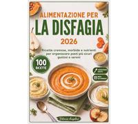 ALIMENTAZIONE PER LA DISFAGIA 2026: Ricette Morbide, Cremose e Nutrienti per Organizzare Pasti più Sicuri, Gustosi e Sereni