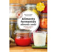 Aliments fermentés, aliments santé: Méthodes, conseils et recettes