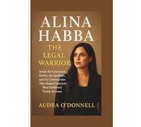 Alina Habba: The Legal Warrior - Inside the Courtroom Battles, the Spotlight, and the Controversies That Shaped America’s Most Unfiltered Trump Attorney