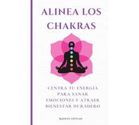 Alinea los chakras: Centra tu energía para sanar emociones y atraer bienestar duradero