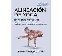 Alineación de Yoga Principios y Práctica: Una Guía Anatómica para la Alineación, la Mecánica Postural, y la Prevención de Lesiones de Yoga