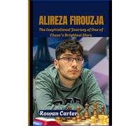 ALIREZA FIROUZJA: The Inspirational Journey of One of Chess’s Brightest Stars