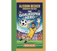 ALISSON BECKER BIOGRAPHY FOR KIDS: The Goalkeeper Hero