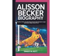ALISSON BECKER BIOGRAPHY: Guardian of Glory: The Shot-Stopper Who Brought Champions League and Premier League Dreams to Life
