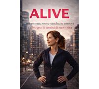ALIVE Amore senza sesso, Stanchezza Emotiva e il Bisogno di Sentirsi di nuovo Viva.: Se fuori sembra andare tutto bene Ma dentro senti un vuoto costante, Questo libro è stato scritto per te.