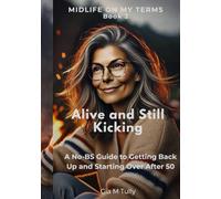 Alive and Still Kicking: A No-BS Guide to Getting Back Up and Starting Over After 50 (Midlife On My Terms)