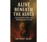 Alive Beneath The Ashes: A Journey of Emotional Healing and Reclaiming the Self You Buried to Survive