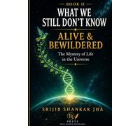Alive & Bewildered: The Mystery of Life in the Universe (WHAT WE STILL DON’T KNOW)