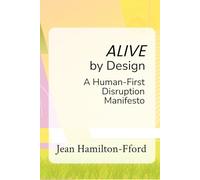 Alive by Design: A Human-First Disruption Manifesto (The by Design Trilogy)