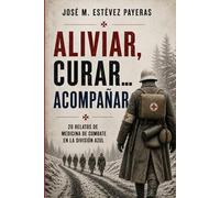 Aliviar, curar… acompañar: 20 relatos de Medicina de combate en la División Azul