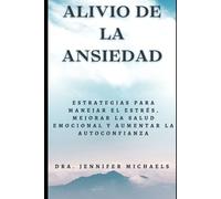 “Alivio de la Ansiedad”: Estrategias para Manejar el Estrés, Mejorar la Salud Emocional y Aumentar la Autoconfianza