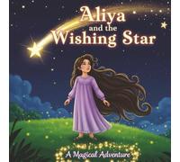 Aliya and the Wishing Star: Bright and happy Aliya journeys through starlit skies seeking hope, weaving magic, and discovering courage hidden within the starlit sky, dreams, laughter, and wonder